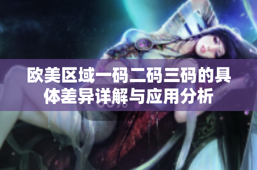 欧美区域一码二码三码的具体差异详解与应用分析