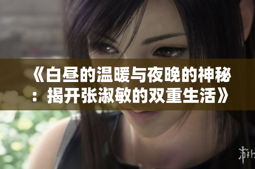 《白昼的温暖与夜晚的神秘：揭开张淑敏的双重生活》