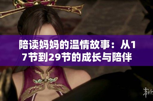 陪读妈妈的温情故事：从17节到29节的成长与陪伴