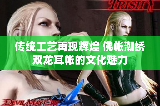 传统工艺再现辉煌 佛帐潮绣双龙耳帐的文化魅力