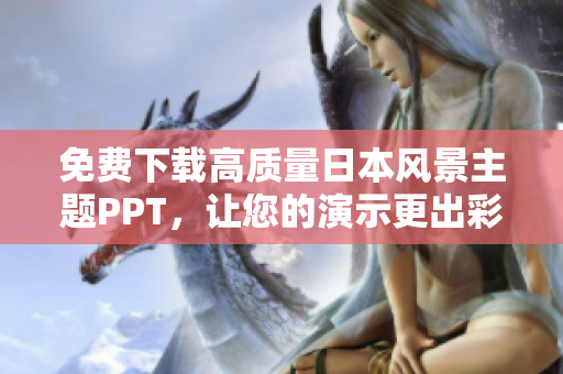 免费下载高质量日本风景主题PPT，让您的演示更出彩