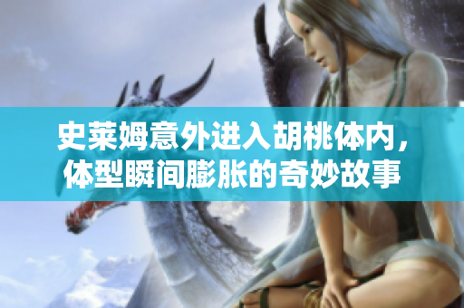 史莱姆意外进入胡桃体内，体型瞬间膨胀的奇妙故事