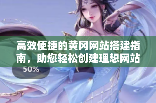 高效便捷的黄冈网站搭建指南，助您轻松创建理想网站