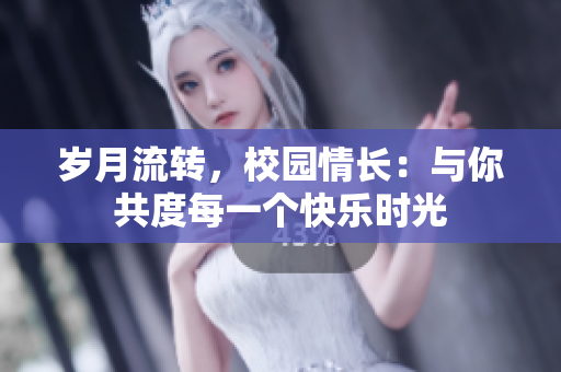 岁月流转，校园情长：与你共度每一个快乐时光