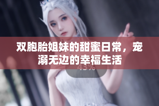 双胞胎姐妹的甜蜜日常，宠溺无边的幸福生活