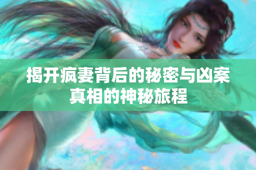 揭开疯妻背后的秘密与凶案真相的神秘旅程