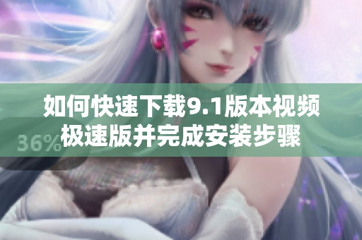 如何快速下载9.1版本视频极速版并完成安装步骤