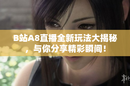 B站A8直播全新玩法大揭秘，与你分享精彩瞬间！