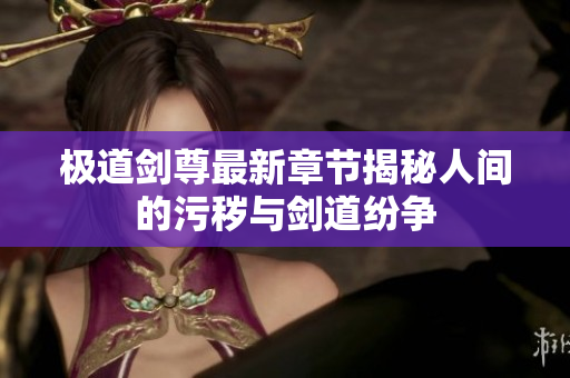 极道剑尊最新章节揭秘人间的污秽与剑道纷争