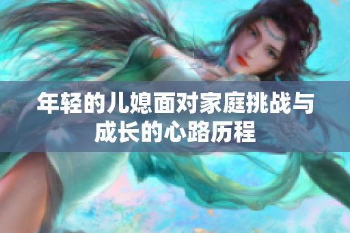 年轻的儿媳面对家庭挑战与成长的心路历程