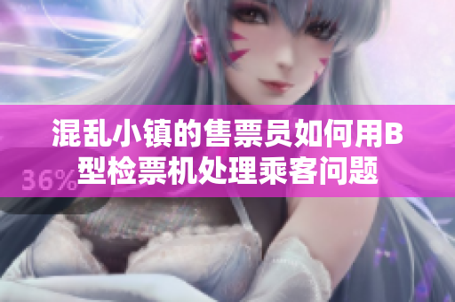 混乱小镇的售票员如何用B型检票机处理乘客问题