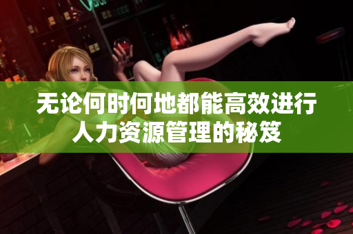 无论何时何地都能高效进行人力资源管理的秘笈