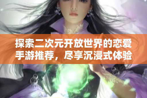 探索二次元开放世界的恋爱手游推荐，尽享沉浸式体验