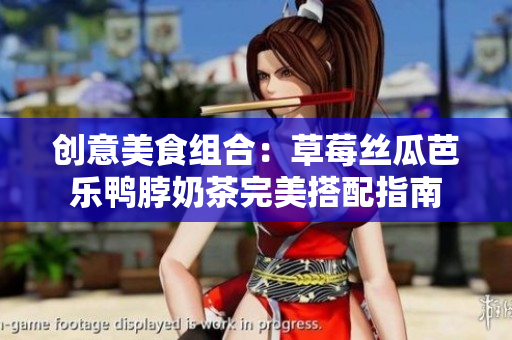 创意美食组合：草莓丝瓜芭乐鸭脖奶茶完美搭配指南