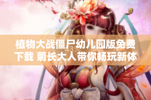 植物大战僵尸幼儿园版免费下载 菊长大人带你畅玩新体验