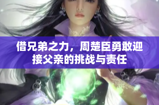 借兄弟之力，周楚臣勇敢迎接父亲的挑战与责任