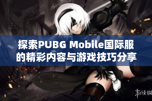 探索PUBG Mobile国际服的精彩内容与游戏技巧分享