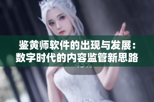 鉴黄师软件的出现与发展：数字时代的内容监管新思路
