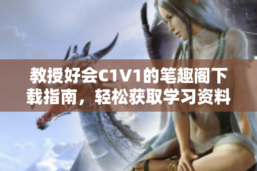教授好会C1V1的笔趣阁下载指南，轻松获取学习资料