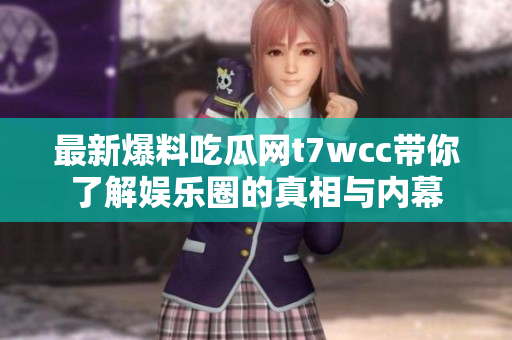 最新爆料吃瓜网t7wcc带你了解娱乐圈的真相与内幕