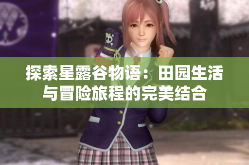 探索星露谷物语：田园生活与冒险旅程的完美结合