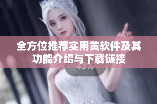 全方位推荐实用黄软件及其功能介绍与下载链接