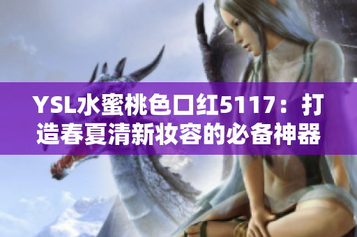 YSL水蜜桃色口红5117：打造春夏清新妆容的必备神器