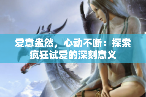 爱意盎然，心动不断：探索疯狂试爱的深刻意义