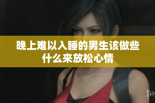 晚上难以入睡的男生该做些什么来放松心情