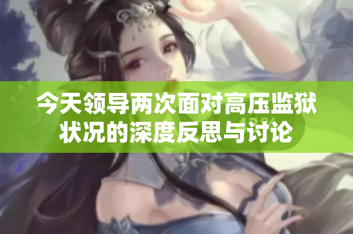 今天领导两次面对高压监狱状况的深度反思与讨论
