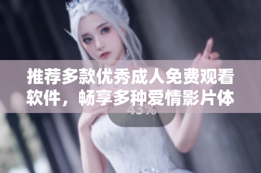 推荐多款优秀成人免费观看软件，畅享多种爱情影片体验