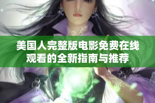 美国人完整版电影免费在线观看的全新指南与推荐