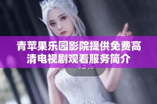 青苹果乐园影院提供免费高清电视剧观看服务简介