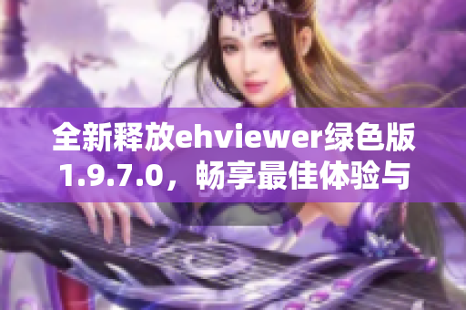 全新释放ehviewer绿色版1.9.7.0，畅享最佳体验与功能升级