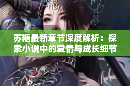 苏糖最新章节深度解析：探索小说中的爱情与成长细节