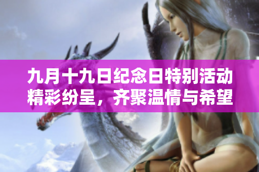九月十九日纪念日特别活动精彩纷呈，齐聚温情与希望