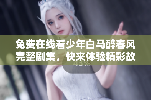 免费在线看少年白马醉春风完整剧集，快来体验精彩故事！