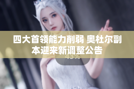 四大首领能力削弱 奥杜尔副本迎来新调整公告
