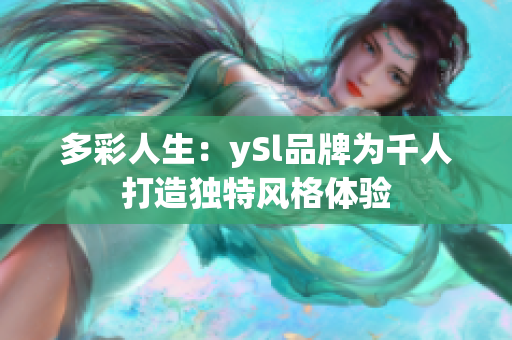 多彩人生：ySl品牌为千人打造独特风格体验