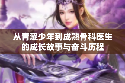 从青涩少年到成熟骨科医生的成长故事与奋斗历程