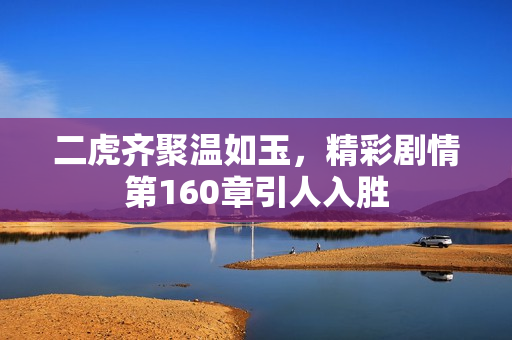 二虎齐聚温如玉，精彩剧情第160章引人入胜