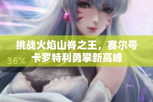 挑战火焰山脊之王，赛尔号卡罗特利勇攀新高峰