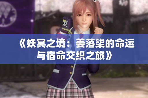 《妖冥之境：姜落柒的命运与宿命交织之旅》