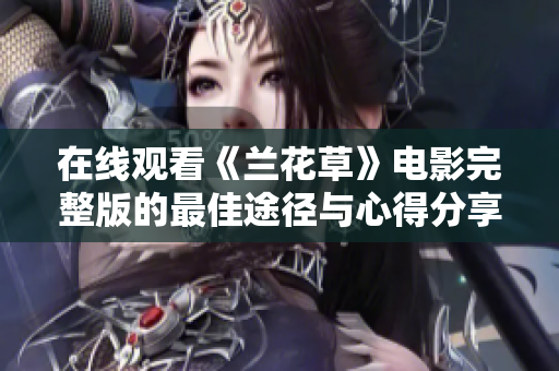 在线观看《兰花草》电影完整版的最佳途径与心得分享