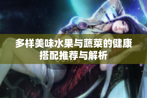 多样美味水果与蔬菜的健康搭配推荐与解析