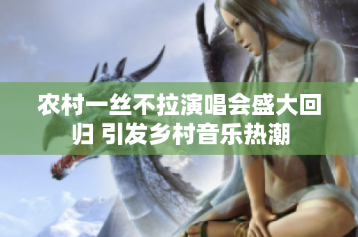 农村一丝不拉演唱会盛大回归 引发乡村音乐热潮
