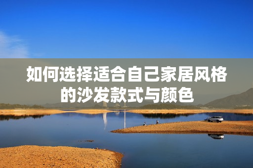 如何选择适合自己家居风格的沙发款式与颜色