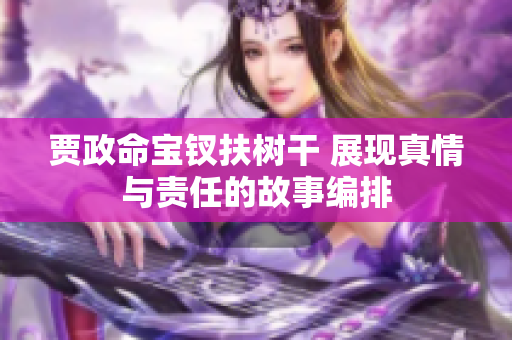 贾政命宝钗扶树干 展现真情与责任的故事编排