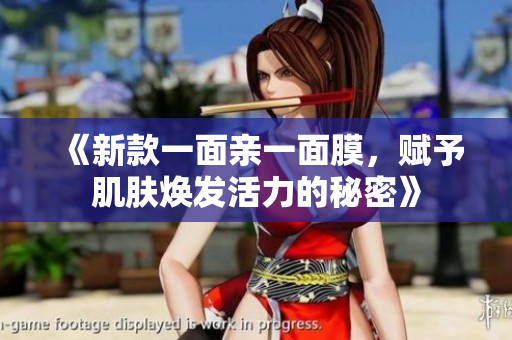 《新款一面亲一面膜，赋予肌肤焕发活力的秘密》