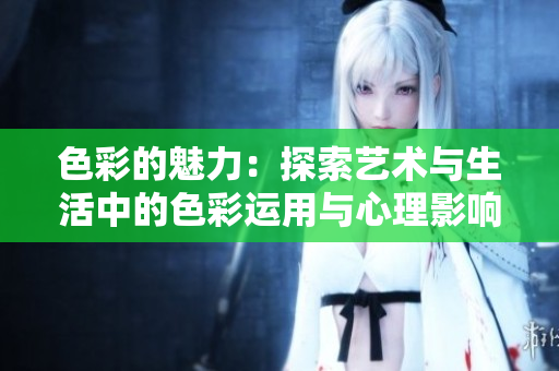 色彩的魅力：探索艺术与生活中的色彩运用与心理影响